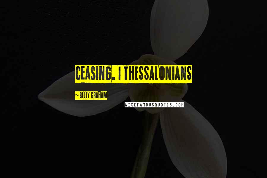 Billy Graham Quotes: ceasing. 1 THESSALONIANS