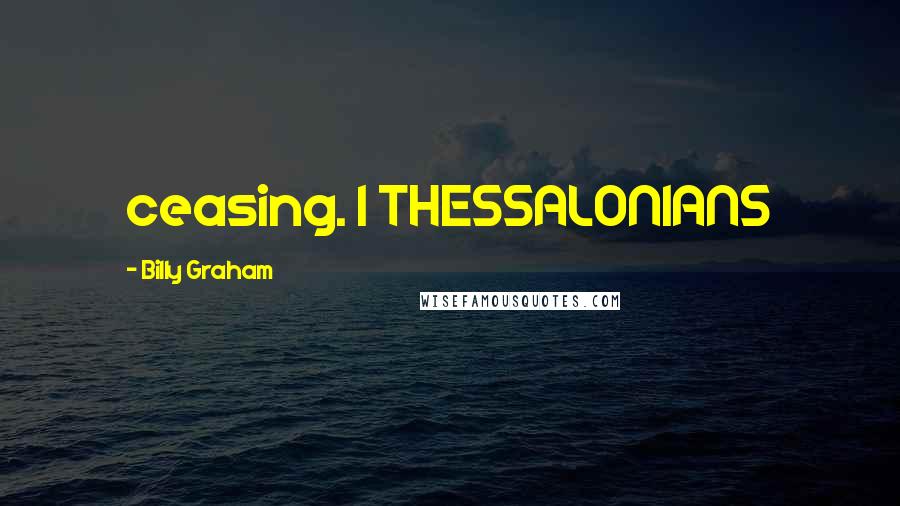 Billy Graham Quotes: ceasing. 1 THESSALONIANS