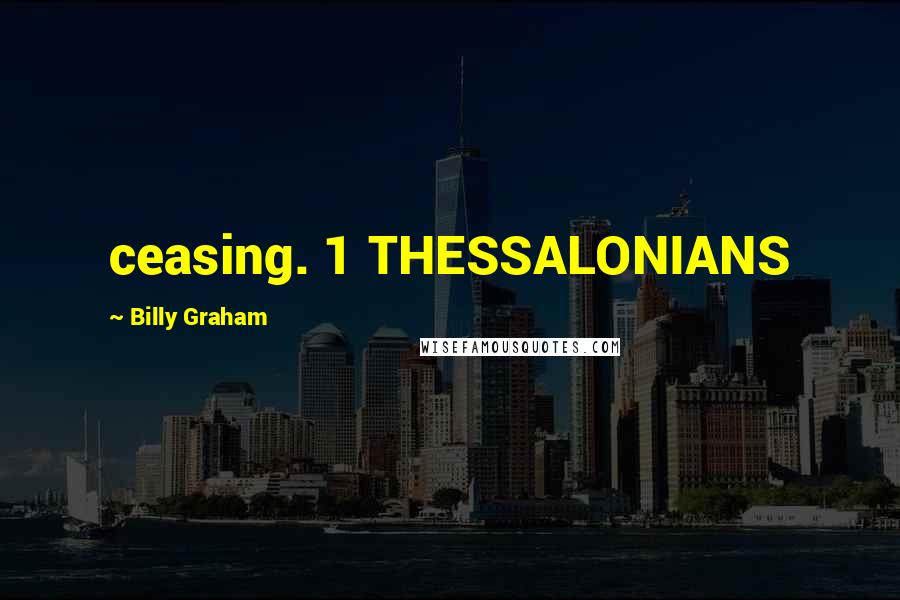 Billy Graham Quotes: ceasing. 1 THESSALONIANS