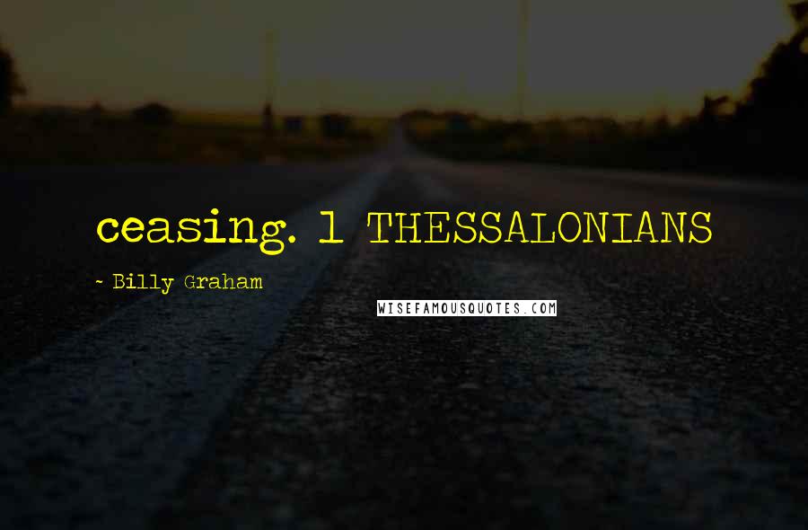 Billy Graham Quotes: ceasing. 1 THESSALONIANS