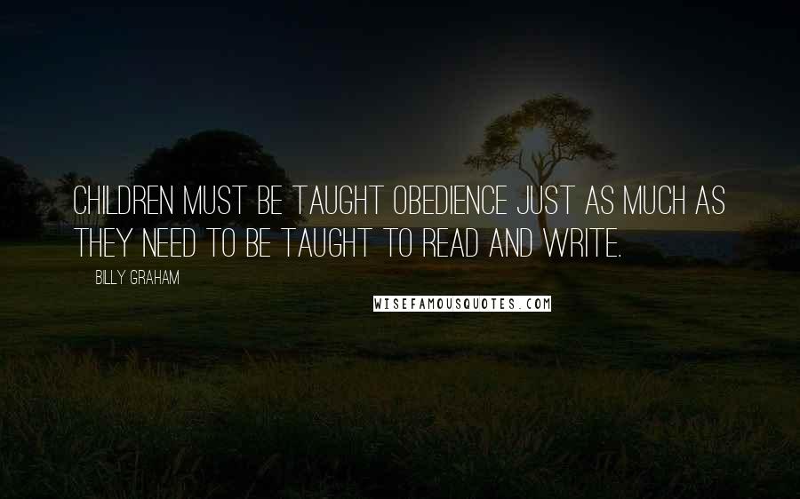 Billy Graham Quotes: Children must be taught obedience just as much as they need to be taught to read and write.