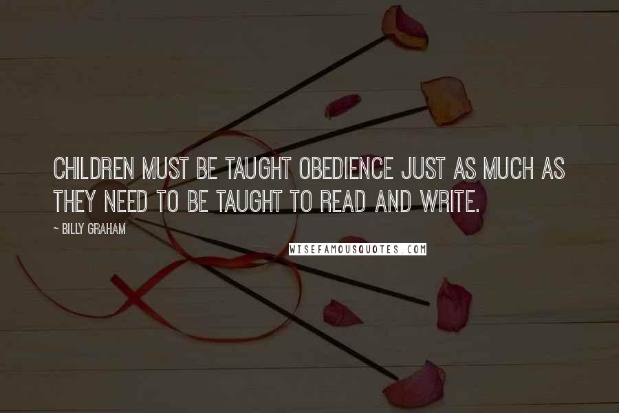 Billy Graham Quotes: Children must be taught obedience just as much as they need to be taught to read and write.