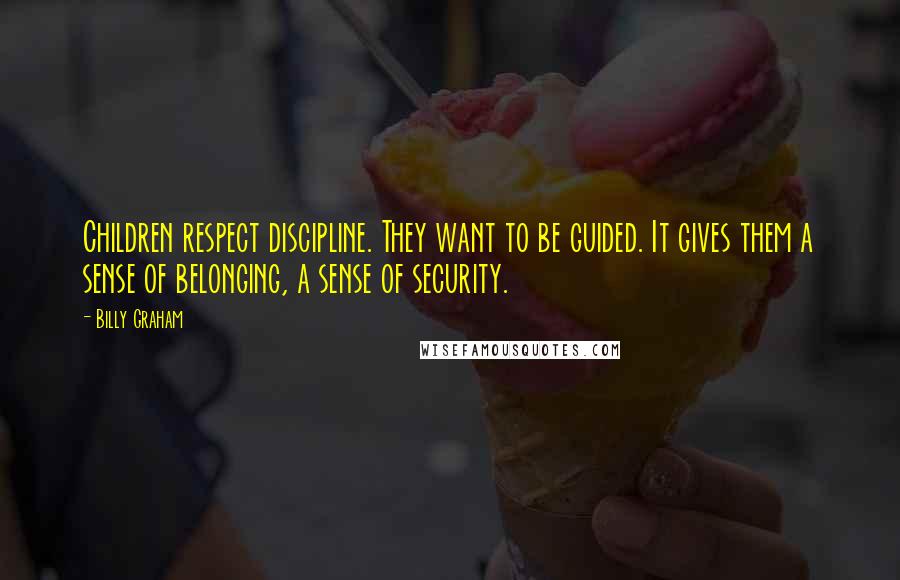 Billy Graham Quotes: Children respect discipline. They want to be guided. It gives them a sense of belonging, a sense of security.