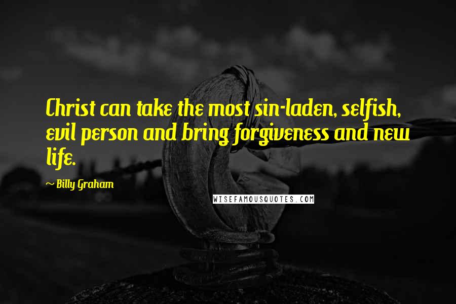 Billy Graham Quotes: Christ can take the most sin-laden, selfish, evil person and bring forgiveness and new life.