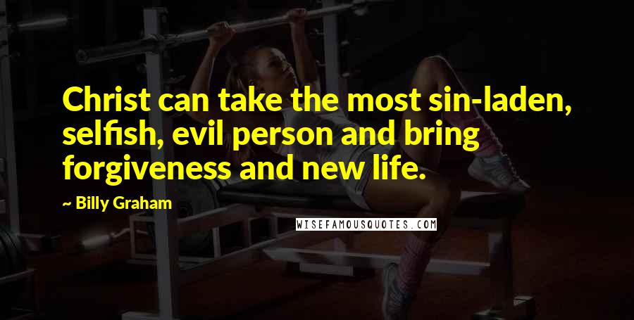 Billy Graham Quotes: Christ can take the most sin-laden, selfish, evil person and bring forgiveness and new life.