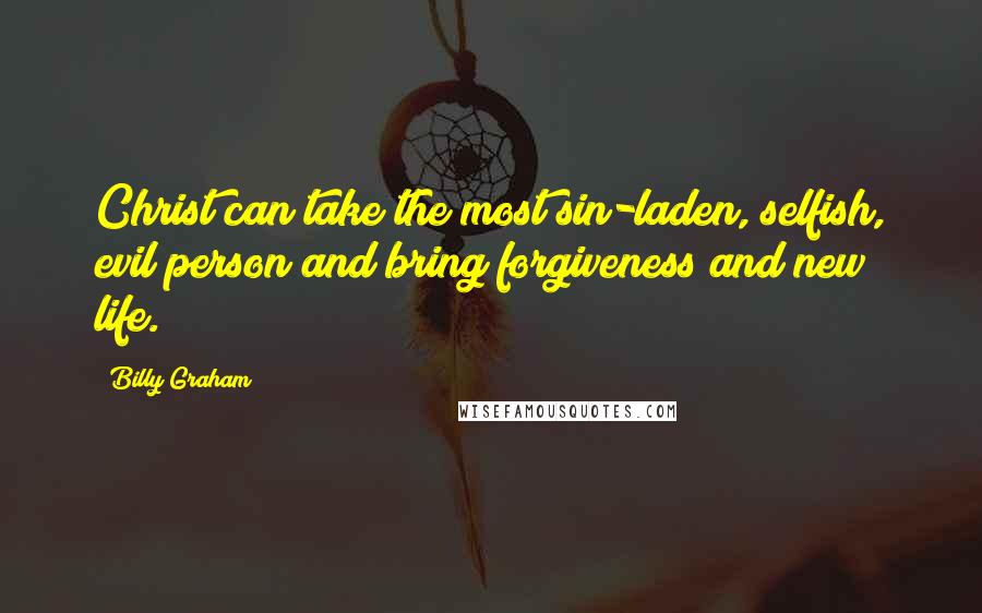 Billy Graham Quotes: Christ can take the most sin-laden, selfish, evil person and bring forgiveness and new life.