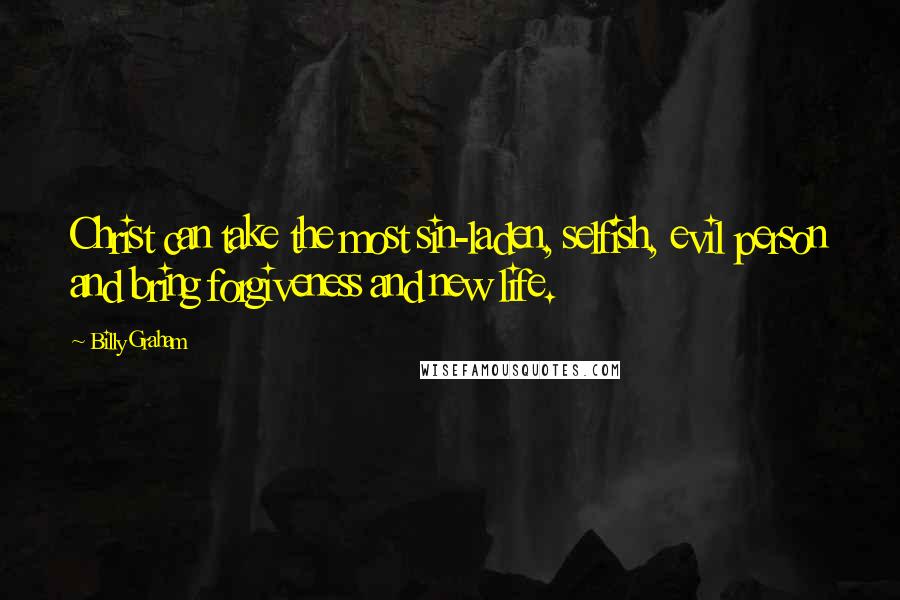 Billy Graham Quotes: Christ can take the most sin-laden, selfish, evil person and bring forgiveness and new life.