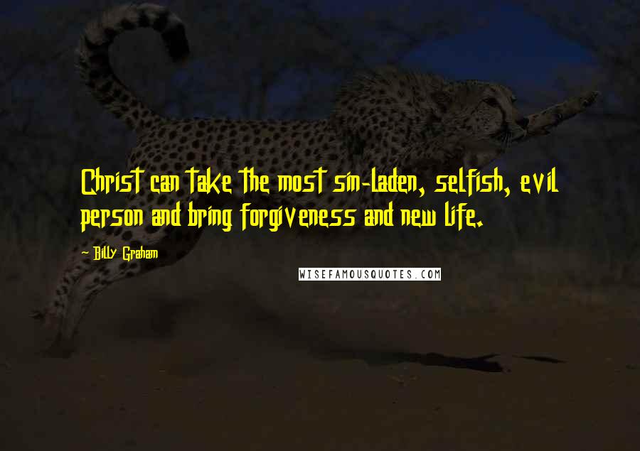 Billy Graham Quotes: Christ can take the most sin-laden, selfish, evil person and bring forgiveness and new life.