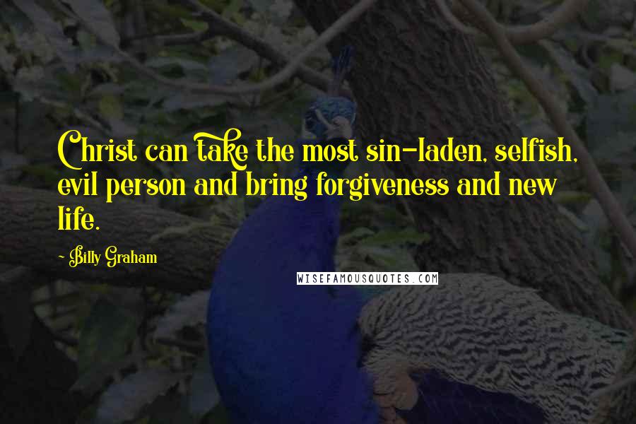 Billy Graham Quotes: Christ can take the most sin-laden, selfish, evil person and bring forgiveness and new life.