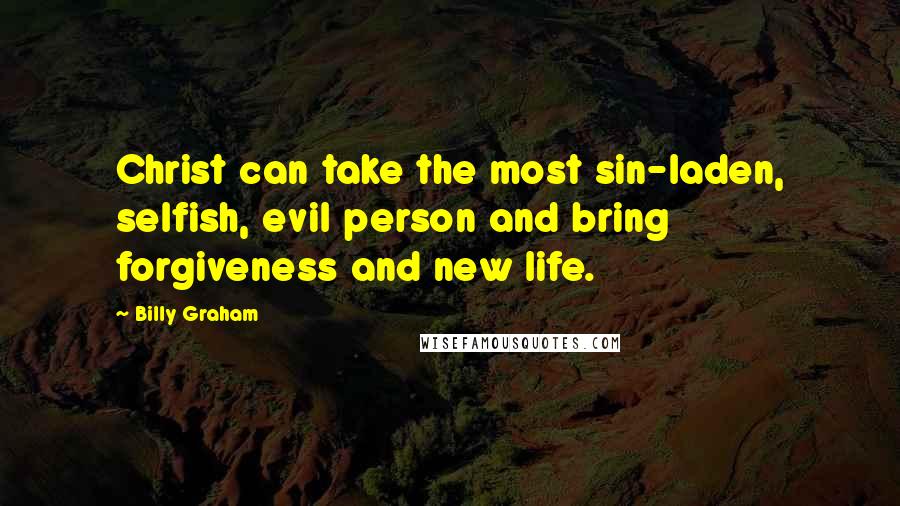 Billy Graham Quotes: Christ can take the most sin-laden, selfish, evil person and bring forgiveness and new life.