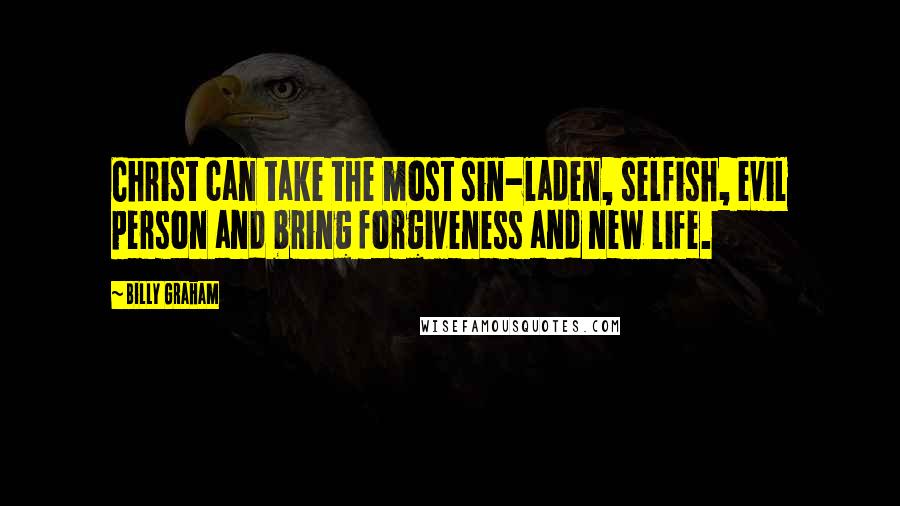 Billy Graham Quotes: Christ can take the most sin-laden, selfish, evil person and bring forgiveness and new life.