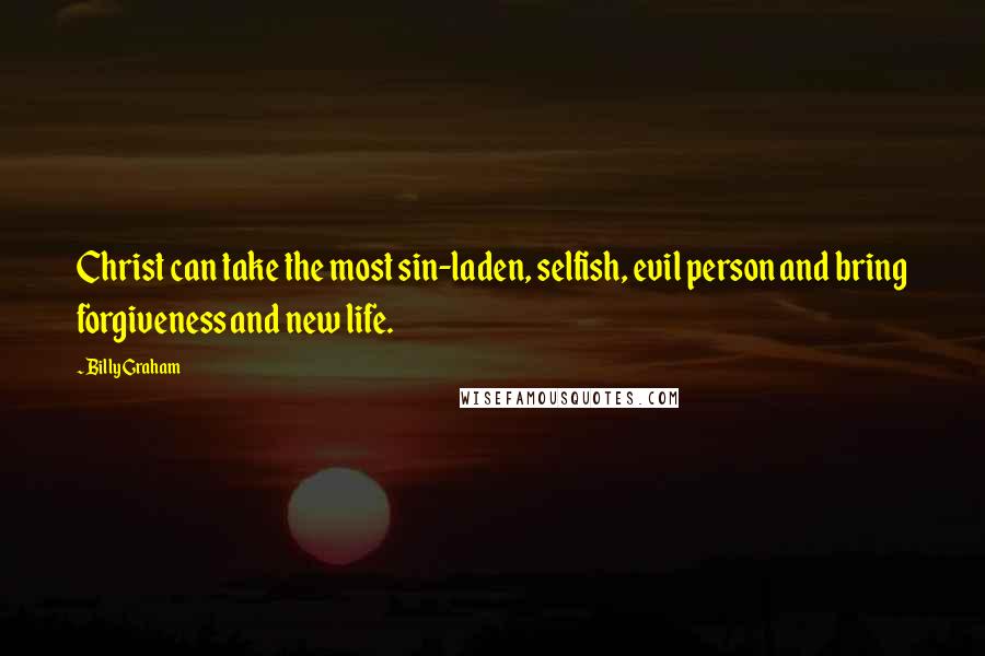 Billy Graham Quotes: Christ can take the most sin-laden, selfish, evil person and bring forgiveness and new life.