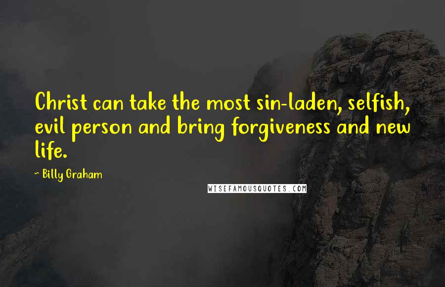 Billy Graham Quotes: Christ can take the most sin-laden, selfish, evil person and bring forgiveness and new life.