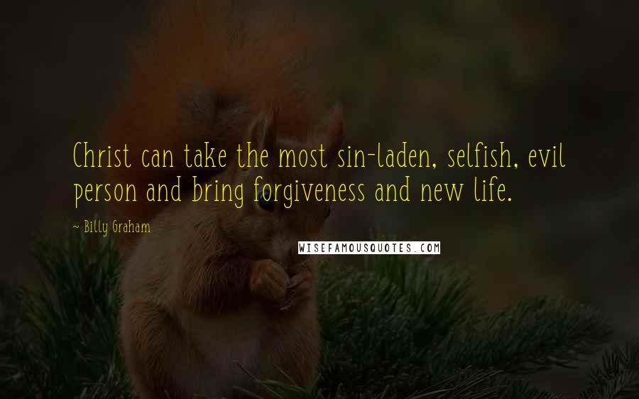 Billy Graham Quotes: Christ can take the most sin-laden, selfish, evil person and bring forgiveness and new life.
