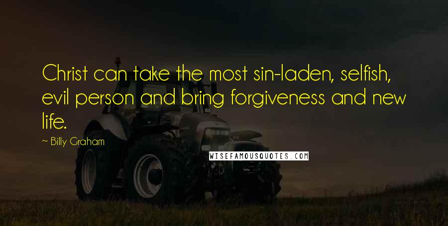 Billy Graham Quotes: Christ can take the most sin-laden, selfish, evil person and bring forgiveness and new life.