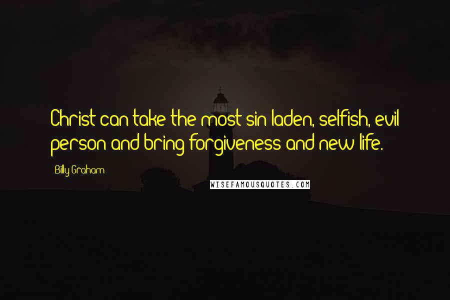 Billy Graham Quotes: Christ can take the most sin-laden, selfish, evil person and bring forgiveness and new life.