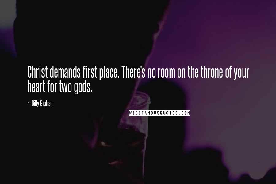 Billy Graham Quotes: Christ demands first place. There's no room on the throne of your heart for two gods.