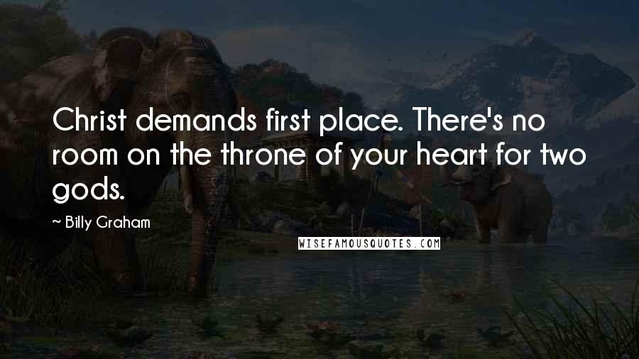 Billy Graham Quotes: Christ demands first place. There's no room on the throne of your heart for two gods.