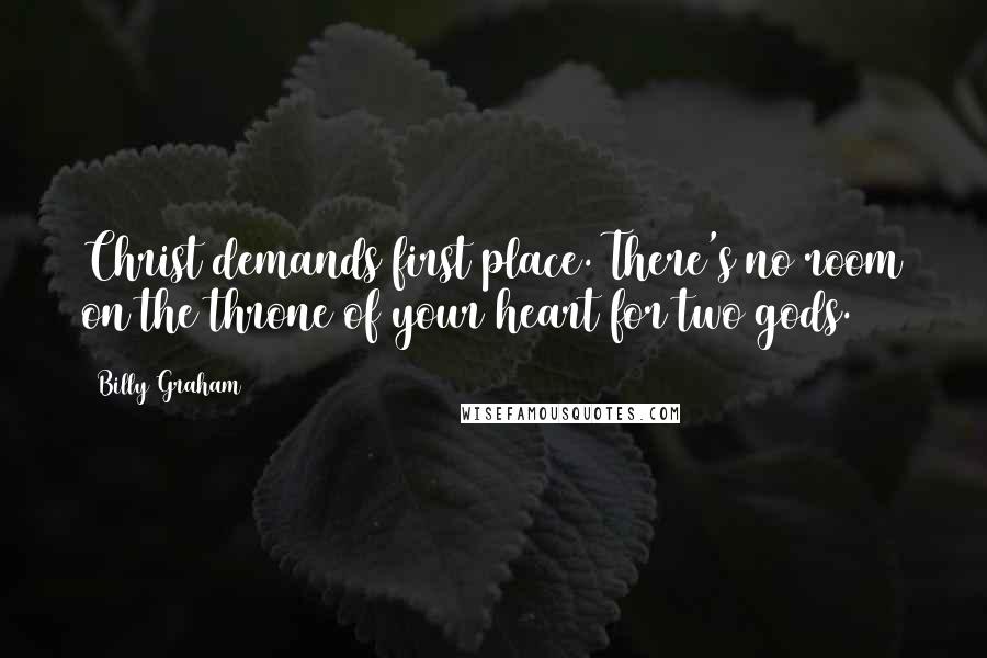 Billy Graham Quotes: Christ demands first place. There's no room on the throne of your heart for two gods.