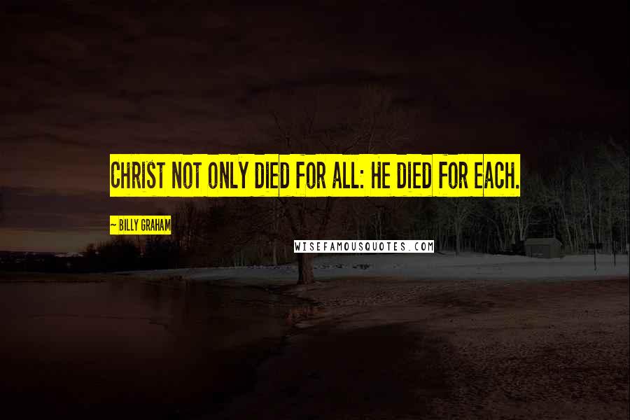 Billy Graham Quotes: Christ not only died for all: He died for each.