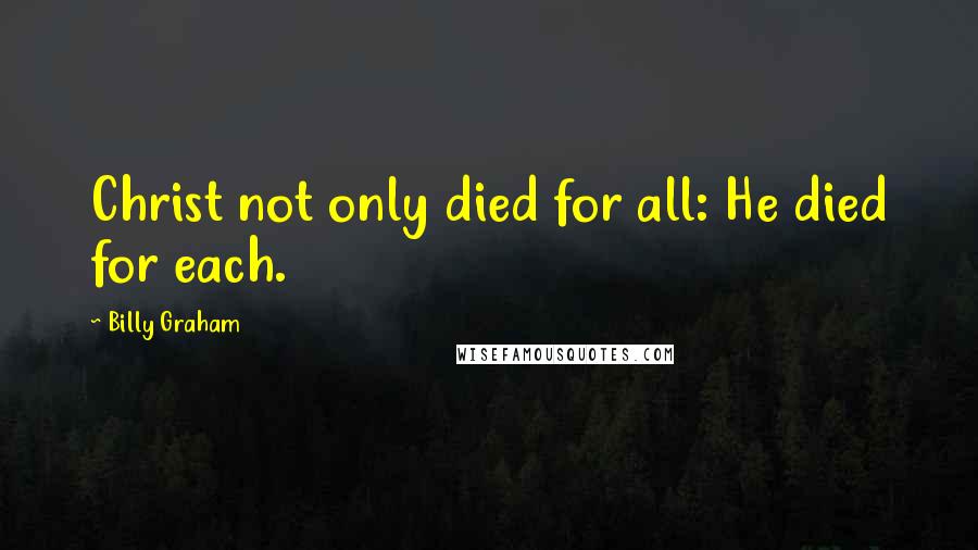 Billy Graham Quotes: Christ not only died for all: He died for each.