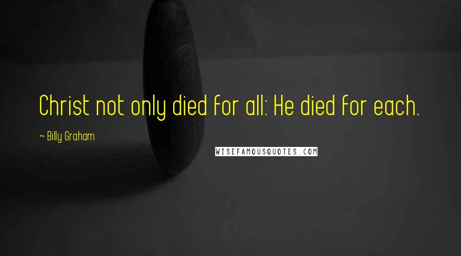 Billy Graham Quotes: Christ not only died for all: He died for each.