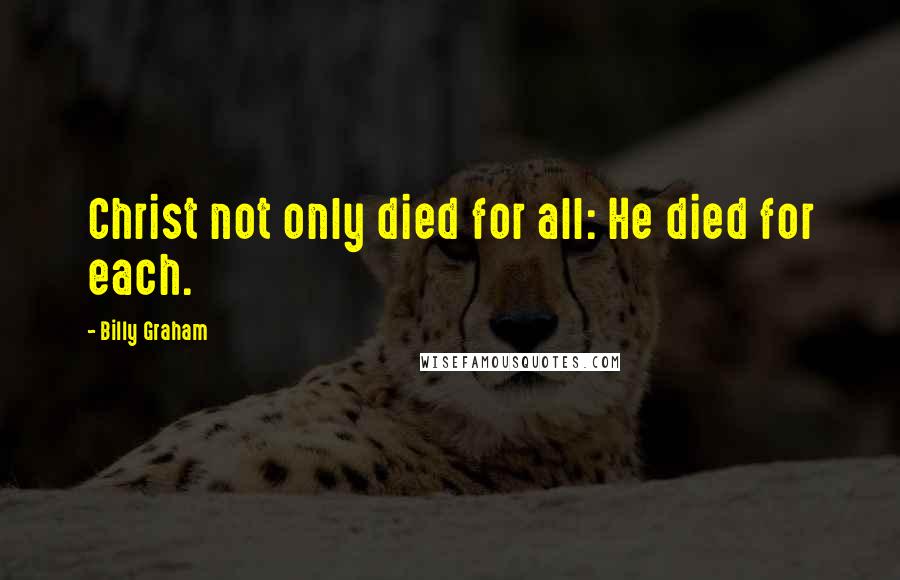 Billy Graham Quotes: Christ not only died for all: He died for each.