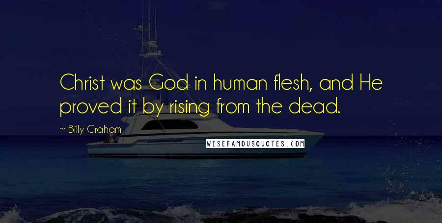 Billy Graham Quotes: Christ was God in human flesh, and He proved it by rising from the dead.