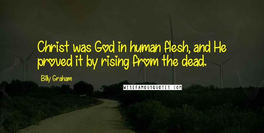 Billy Graham Quotes: Christ was God in human flesh, and He proved it by rising from the dead.