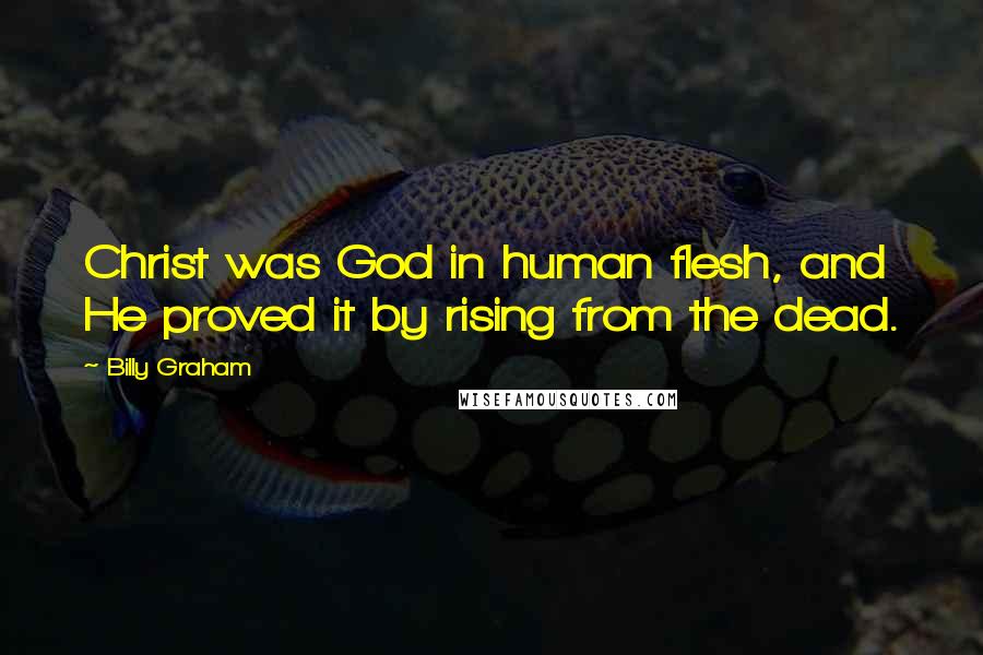 Billy Graham Quotes: Christ was God in human flesh, and He proved it by rising from the dead.