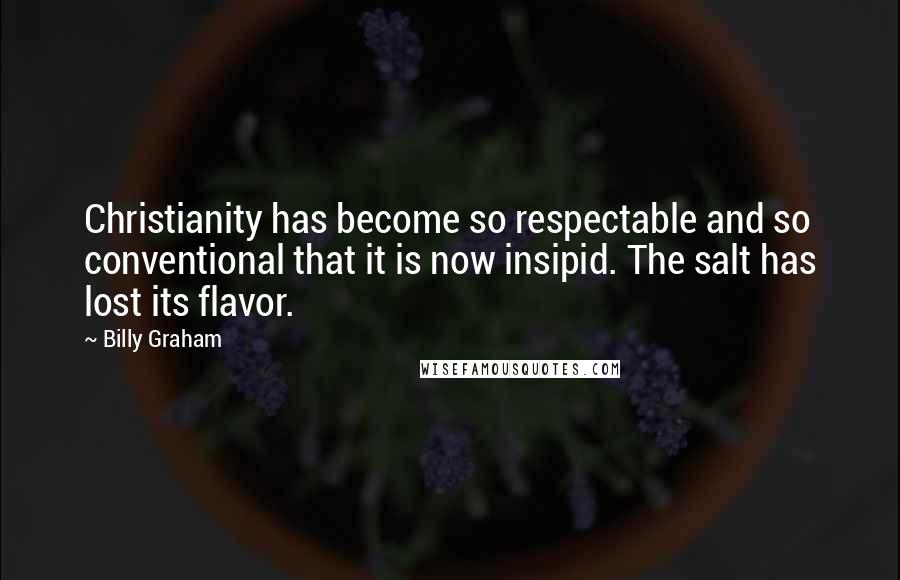 Billy Graham Quotes: Christianity has become so respectable and so conventional that it is now insipid. The salt has lost its flavor.