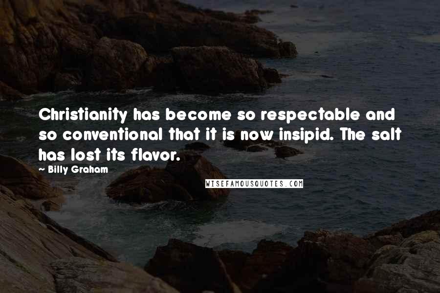 Billy Graham Quotes: Christianity has become so respectable and so conventional that it is now insipid. The salt has lost its flavor.