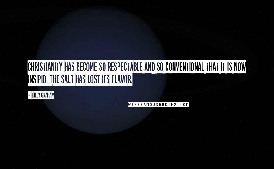 Billy Graham Quotes: Christianity has become so respectable and so conventional that it is now insipid. The salt has lost its flavor.