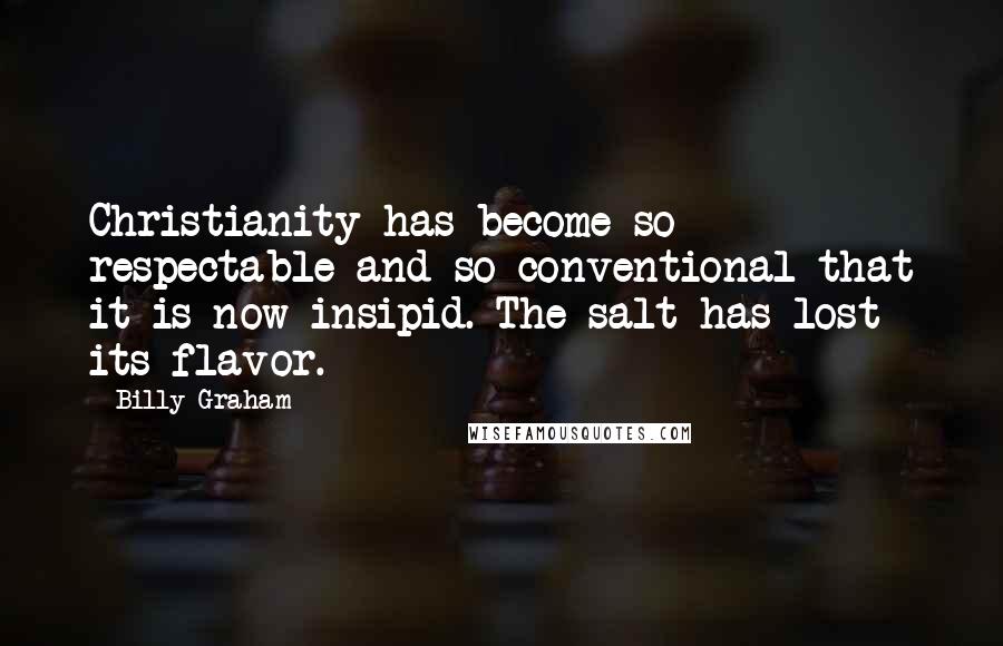 Billy Graham Quotes: Christianity has become so respectable and so conventional that it is now insipid. The salt has lost its flavor.