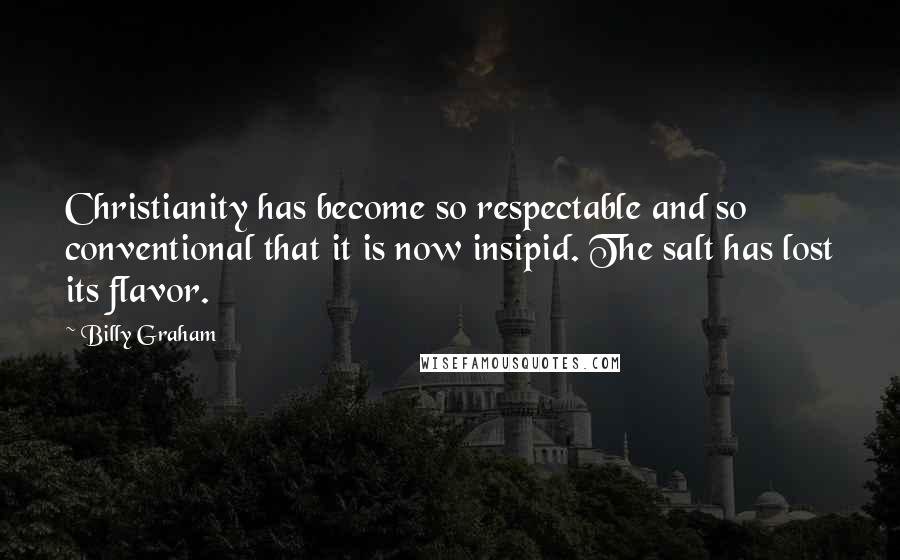 Billy Graham Quotes: Christianity has become so respectable and so conventional that it is now insipid. The salt has lost its flavor.