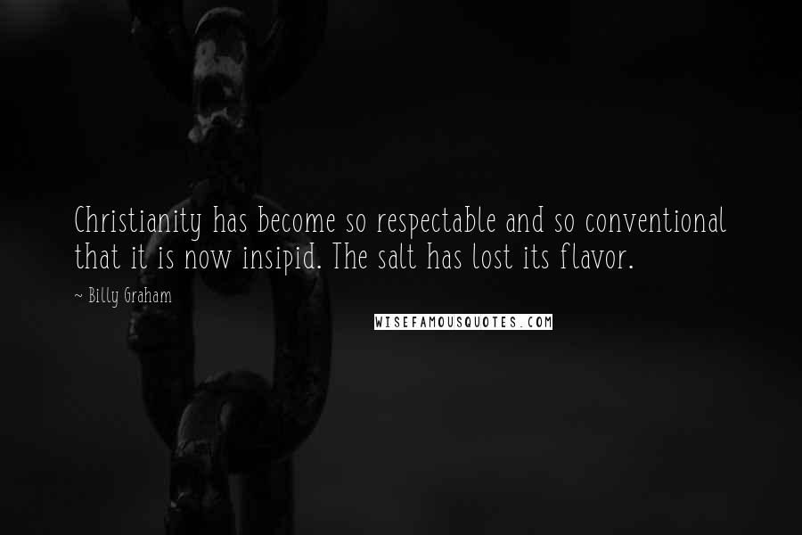 Billy Graham Quotes: Christianity has become so respectable and so conventional that it is now insipid. The salt has lost its flavor.