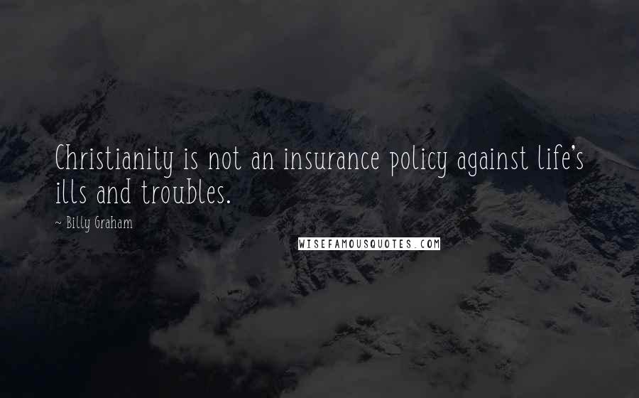 Billy Graham Quotes: Christianity is not an insurance policy against life's ills and troubles.