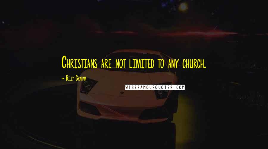 Billy Graham Quotes: Christians are not limited to any church.