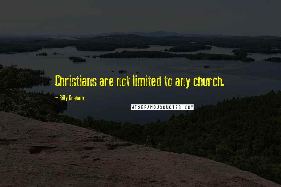 Billy Graham Quotes: Christians are not limited to any church.