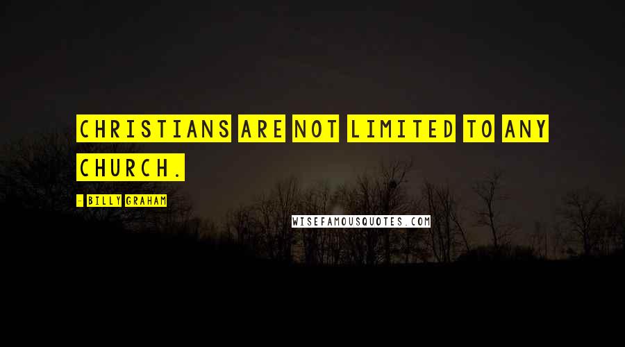 Billy Graham Quotes: Christians are not limited to any church.