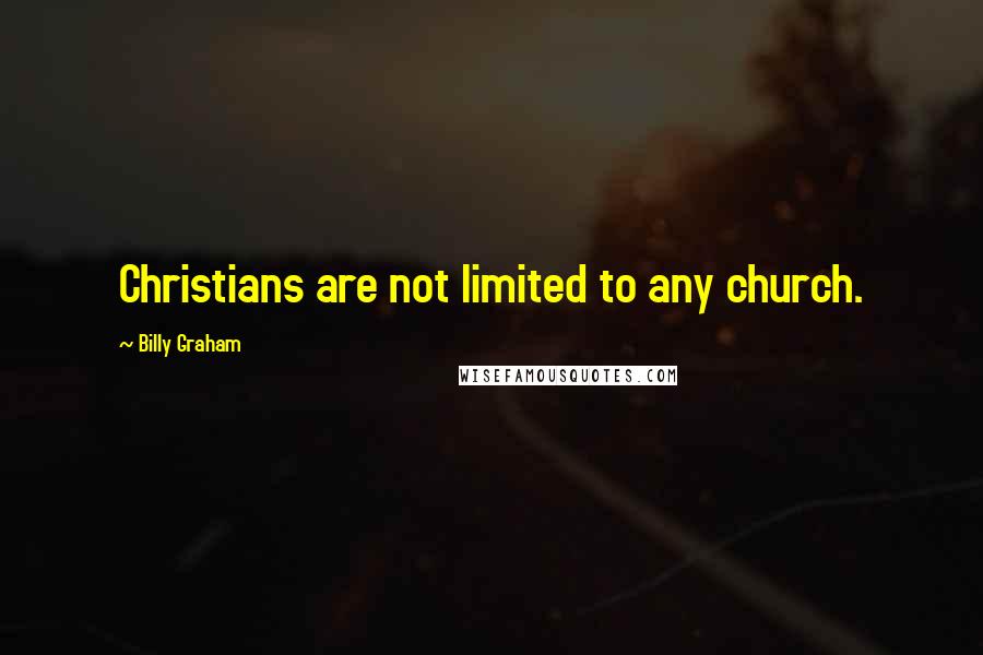 Billy Graham Quotes: Christians are not limited to any church.