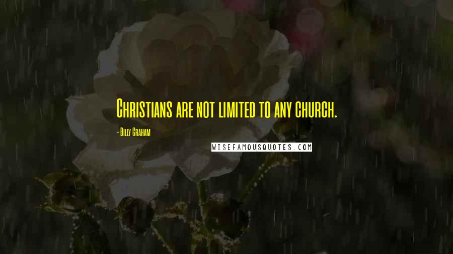 Billy Graham Quotes: Christians are not limited to any church.