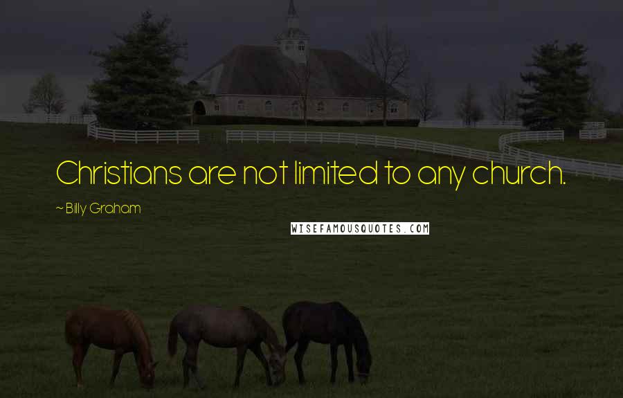 Billy Graham Quotes: Christians are not limited to any church.