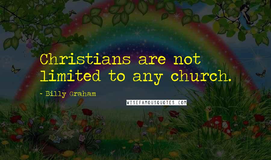 Billy Graham Quotes: Christians are not limited to any church.