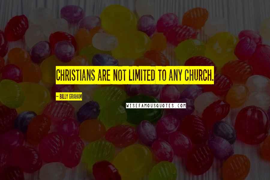 Billy Graham Quotes: Christians are not limited to any church.