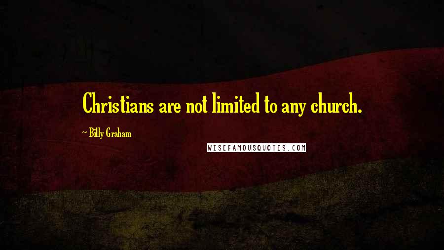 Billy Graham Quotes: Christians are not limited to any church.