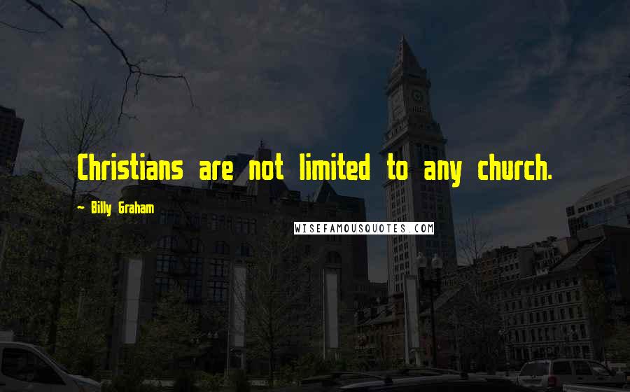 Billy Graham Quotes: Christians are not limited to any church.