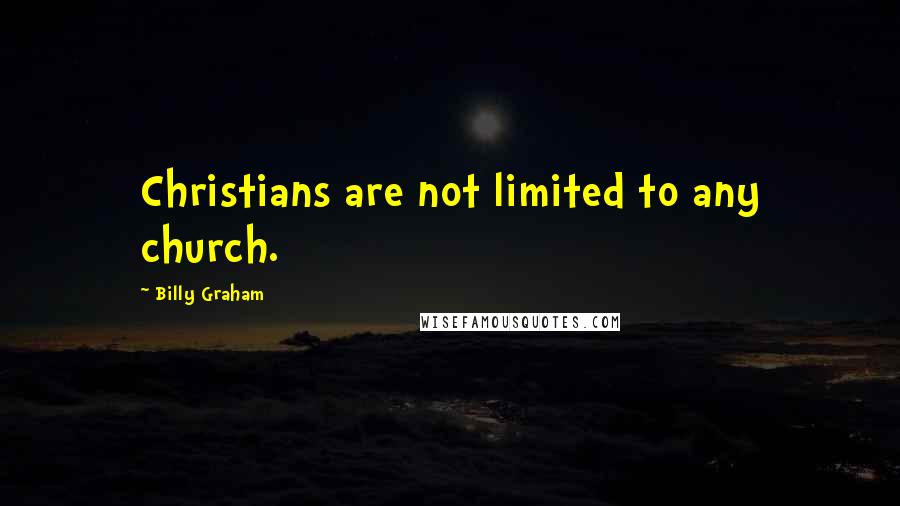 Billy Graham Quotes: Christians are not limited to any church.