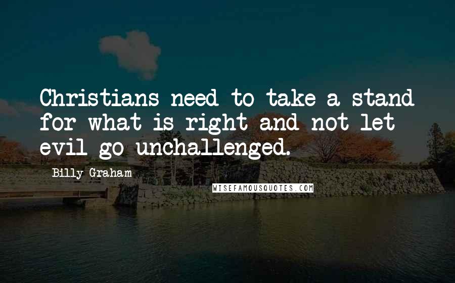 Billy Graham Quotes: Christians need to take a stand for what is right and not let evil go unchallenged.