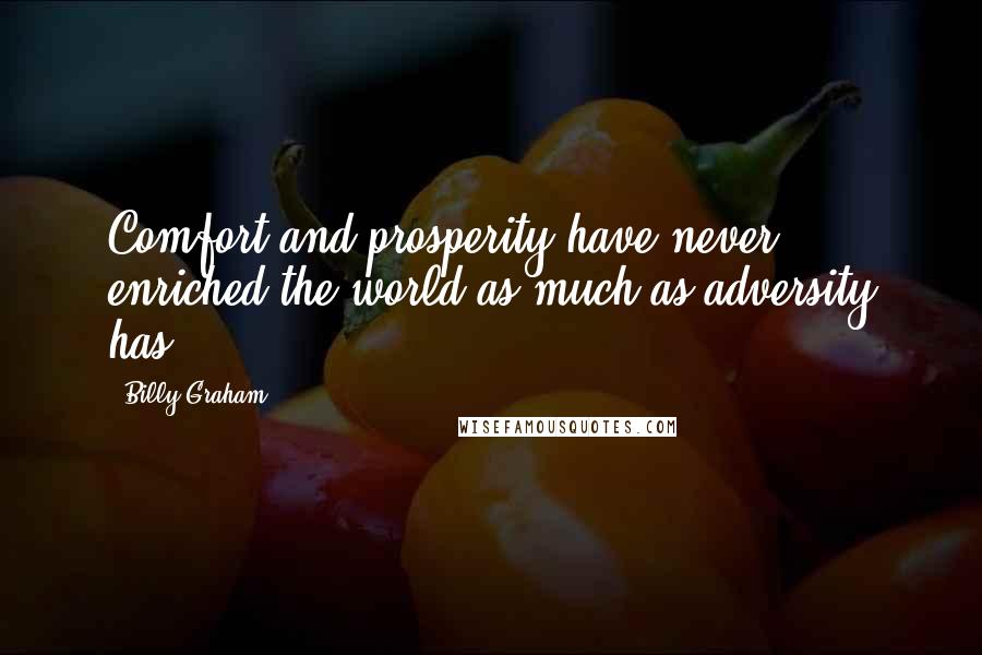 Billy Graham Quotes: Comfort and prosperity have never enriched the world as much as adversity has.